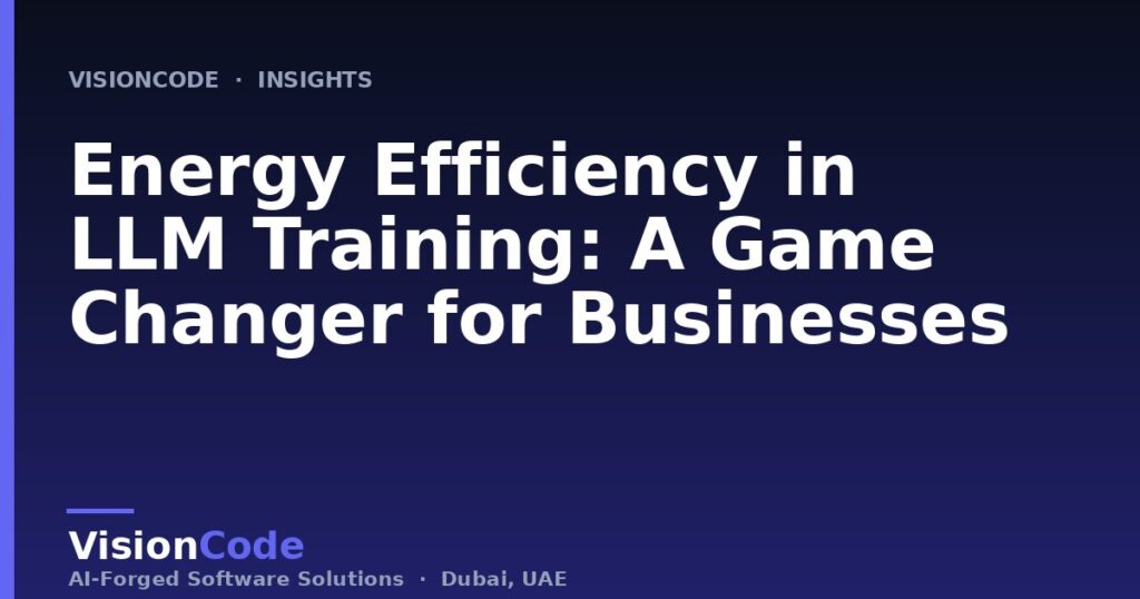 Energy Efficiency in LLM Training: A Game Changer for Businesses
